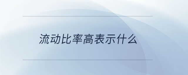 流動(dòng)比率高表示什么 流動(dòng)比率高表示什么