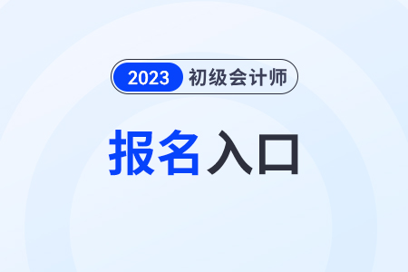 初級(jí)會(huì)計(jì)師報(bào)名2023官網(wǎng)入口網(wǎng)址是什么？