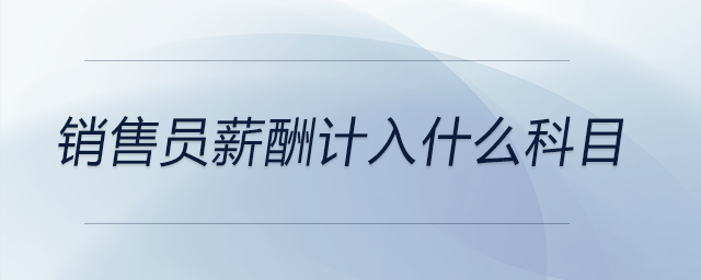 銷售員薪酬計入什么科目