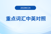 重點(diǎn)歸納：2023年acca各科目重點(diǎn)詞匯中英對(duì)照！