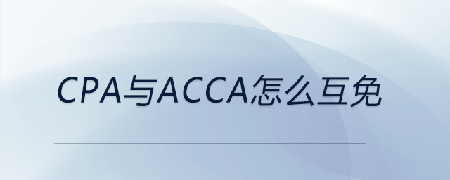 cpa與acca怎么互免 cpa與acca怎么互免
