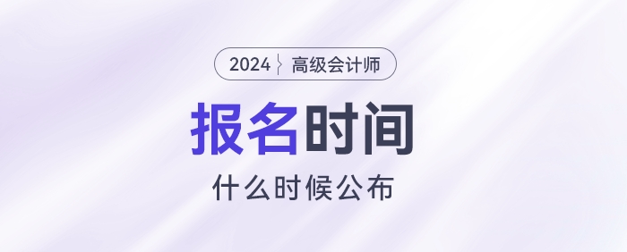 2024高級會計報名時間什么時候公布？