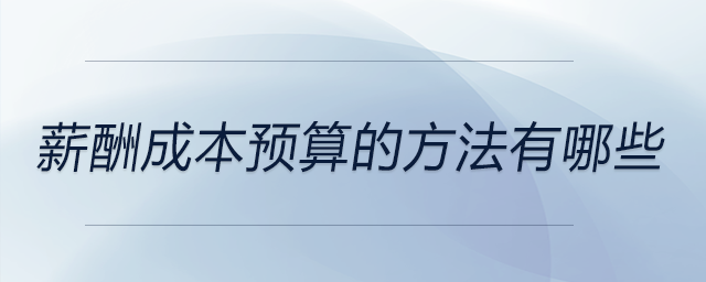 薪酬成本預算的方法有哪些