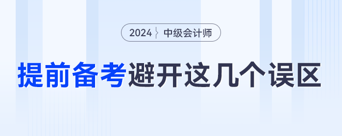 提前備考2024年中級會計，一定要避免這幾個誤區(qū)