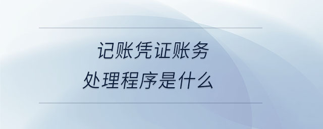 記賬憑證賬務(wù)處理程序是什么 記賬憑證賬務(wù)處理程序是什么
