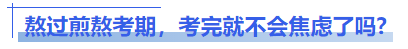 中級會計熬過煎熬考期，考完就不會焦慮了嗎