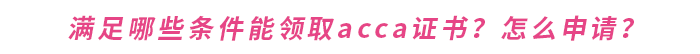 滿足哪些條件能領(lǐng)取acca證書？怎么申請？