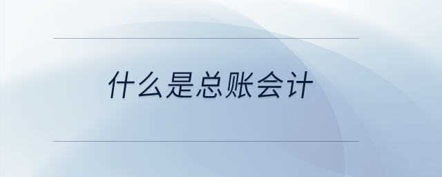 什么是總賬會(huì)計(jì)？