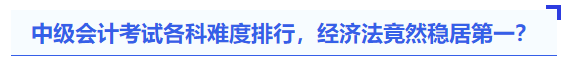 中級會計考試各科難度排行，經(jīng)濟法竟然穩(wěn)居第一？
