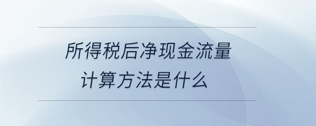 所得稅后凈現(xiàn)金流量計(jì)算方法是什么 所得稅后凈現(xiàn)金流量計(jì)算方法是什么