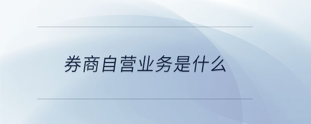 券商自營業(yè)務(wù)是什么 券商自營業(yè)務(wù)是什么