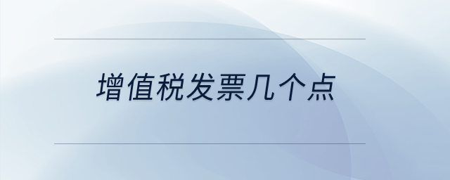 增值稅發(fā)票幾個(gè)點(diǎn)？