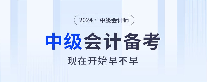 關(guān)注！2024年中級會計師備考，現(xiàn)在開始早不早？