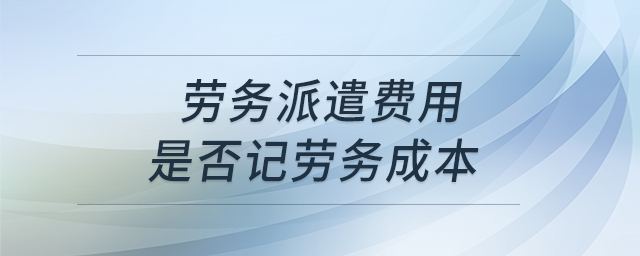 勞務(wù)派遣費(fèi)用是否記勞務(wù)成本? 勞務(wù)派遣費(fèi)用是否記勞務(wù)成本?