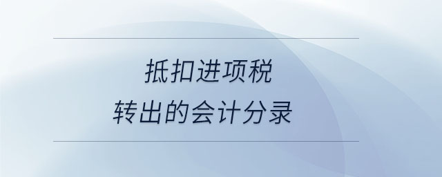 抵扣進(jìn)項(xiàng)稅轉(zhuǎn)出的會計(jì)分錄 抵扣進(jìn)項(xiàng)稅轉(zhuǎn)出的會計(jì)分錄