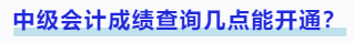 中級會計成績查詢幾點能開通？