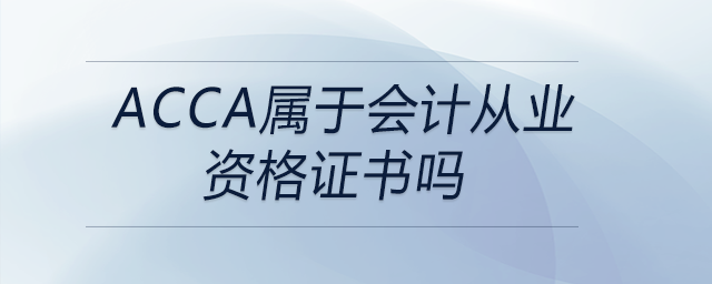 acca屬于會計從業(yè)資格證書嗎 acca屬于會計從業(yè)資格證書嗎