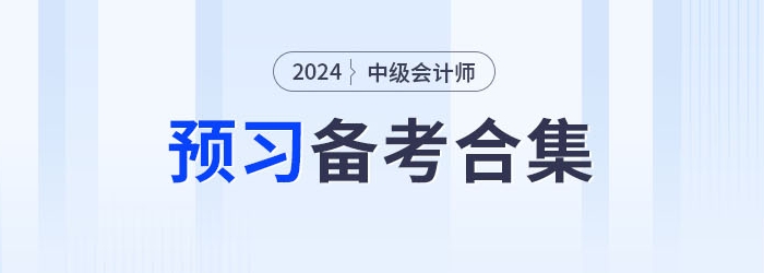 請(qǐng)查收！2024年中級(jí)會(huì)計(jì)職稱預(yù)習(xí)備考資料集錦