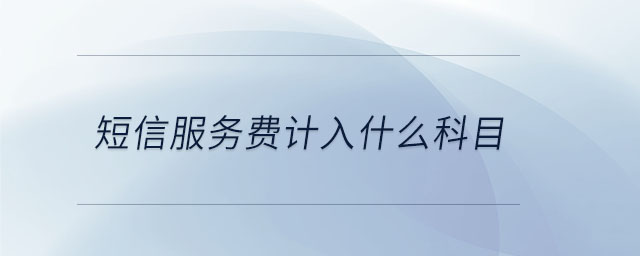 短信服務(wù)費計入什么科目 短信服務(wù)費計入什么科目