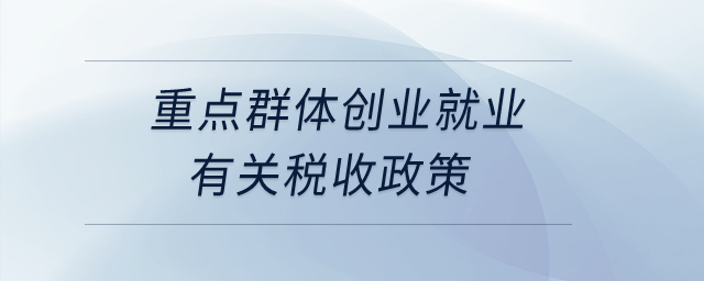 重點群體創(chuàng)業(yè)就業(yè)有關稅收政策？