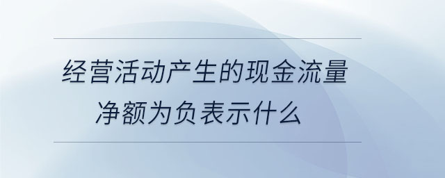 經(jīng)營活動產(chǎn)生的現(xiàn)金流量凈額為負(fù)表示什么 經(jīng)營活動產(chǎn)生的現(xiàn)金流量凈額為負(fù)表示什么