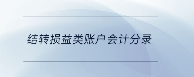 結(jié)轉(zhuǎn)損益類賬戶會計(jì)分錄 結(jié)轉(zhuǎn)損益類賬戶會計(jì)分錄