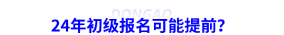 24年初級(jí)會(huì)計(jì)報(bào)名可能提前？