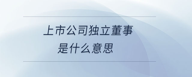 上市公司獨(dú)立董事是什么意思
