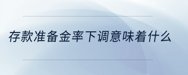存款準(zhǔn)備金率下調(diào)意味著什么？