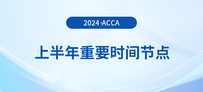 2024年上半年acca重要時(shí)間節(jié)點(diǎn)匯總！考生注意！