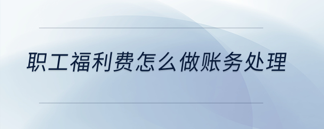 職工福利費(fèi)怎么做賬務(wù)處理？