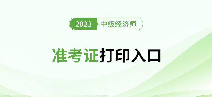 注意！2023年中級(jí)經(jīng)濟(jì)師準(zhǔn)考證官方打印入口新增多地！