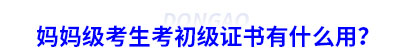 媽媽級考生考初級會計證書有什么用？