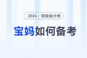 備考2024年初級會計師考試，媽媽級考生如何輕松應(yīng)對？