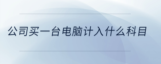 公司買一臺(tái)電腦計(jì)入什么科目？
