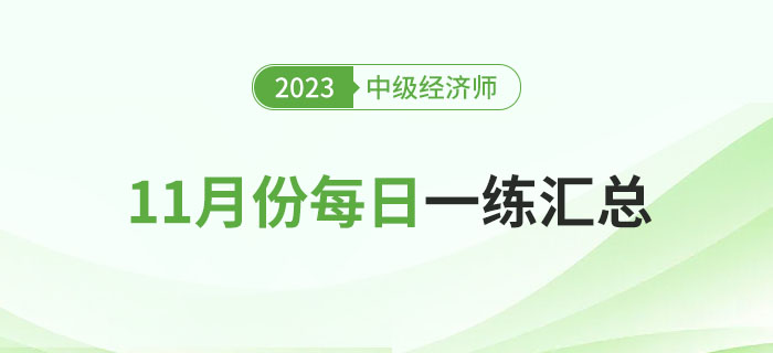 2023年中級(jí)經(jīng)濟(jì)師11月份每日一練匯總 2023年中級(jí)經(jīng)濟(jì)師11月份每日一練匯總