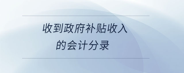 收到政府補(bǔ)貼收入的會(huì)計(jì)分錄 收到政府補(bǔ)貼收入的會(huì)計(jì)分錄