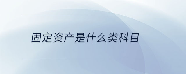 固定資產是什么類科目 固定資產是什么類科目