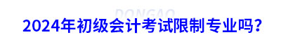 2024年初級(jí)會(huì)計(jì)考試限制專(zhuān)業(yè)嗎？