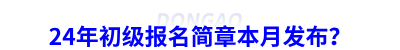24年初級(jí)會(huì)計(jì)報(bào)名簡(jiǎn)章本月發(fā)布？