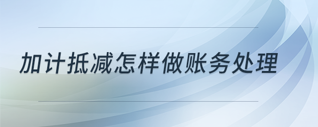 加計抵減怎樣做賬務(wù)處理？
