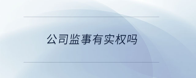 公司監(jiān)事有實權(quán)嗎