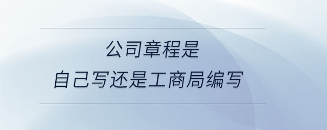 公司章程是自己寫(xiě)還是工商局編寫(xiě)