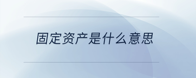 固定資產(chǎn)是什么意思？