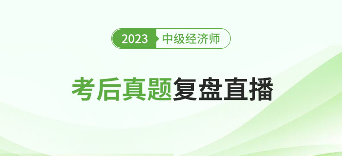 立即預(yù)約：2023年中級(jí)經(jīng)濟(jì)師考試考后真題復(fù)盤(pán)直播！