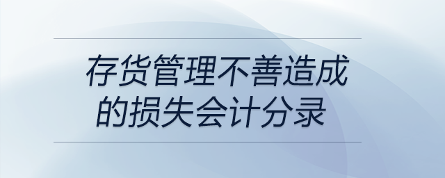 存貨管理不善造成的損失會計分錄 存貨管理不善造成的損失會計分錄