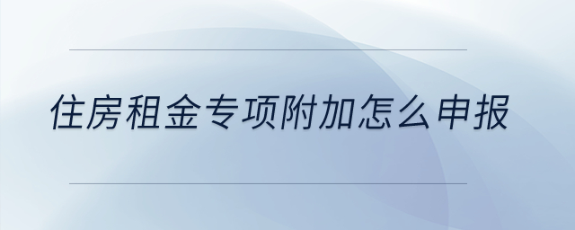 住房租金專項附加怎么申報？