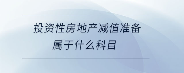 投資性房地產(chǎn)減值準(zhǔn)備屬于什么科目 投資性房地產(chǎn)減值準(zhǔn)備屬于什么科目