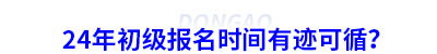 24年初級會計報名時間有跡可循？