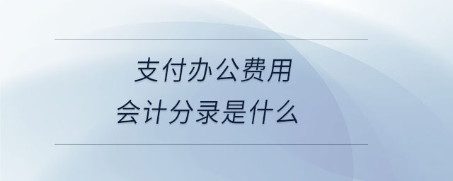 支付辦公費用會計分錄是什么 支付辦公費用會計分錄是什么